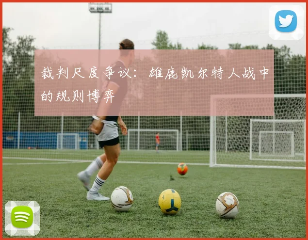 裁判尺度争议：雄鹿凯尔特人战中的规则博弈