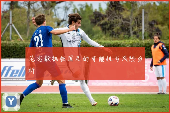 范志毅执教国足的可能性与风险分析