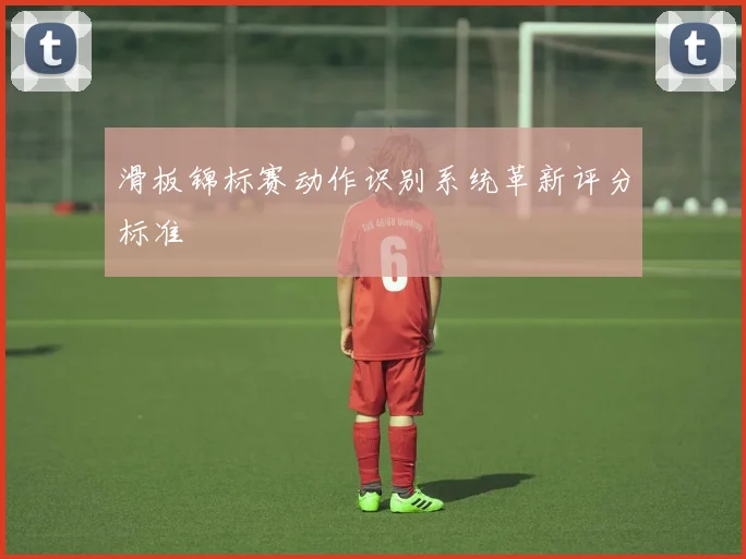 滑板锦标赛动作识别系统革新评分标准