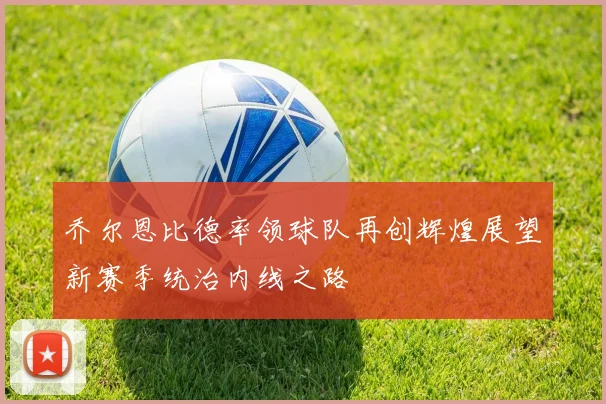 乔尔恩比德率领球队再创辉煌展望新赛季统治内线之路