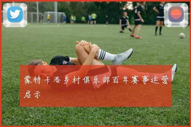 蒙特卡洛乡村俱乐部百年赛事运营启示