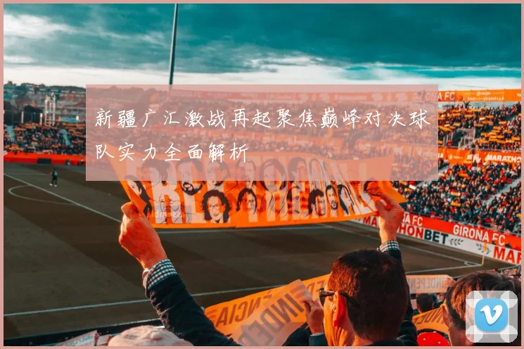 新疆广汇激战再起聚焦巅峰对决球队实力全面解析