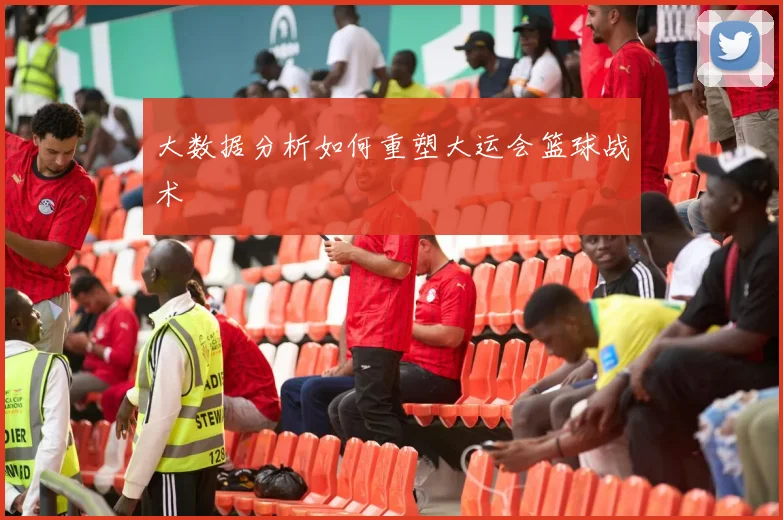 大数据分析如何重塑大运会篮球战术