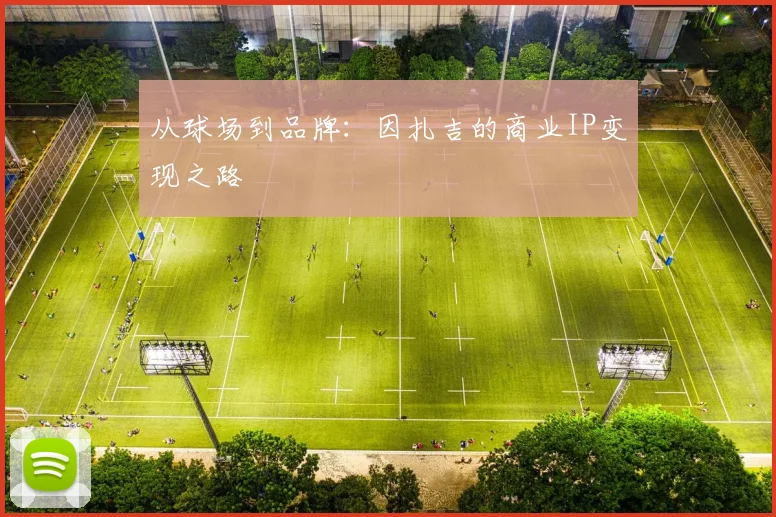 从球场到品牌：因扎吉的商业IP变现之路