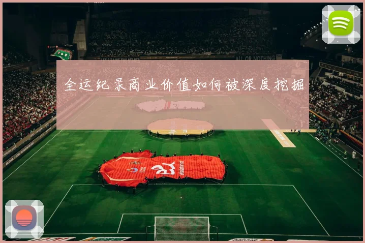 全运纪录商业价值如何被深度挖掘