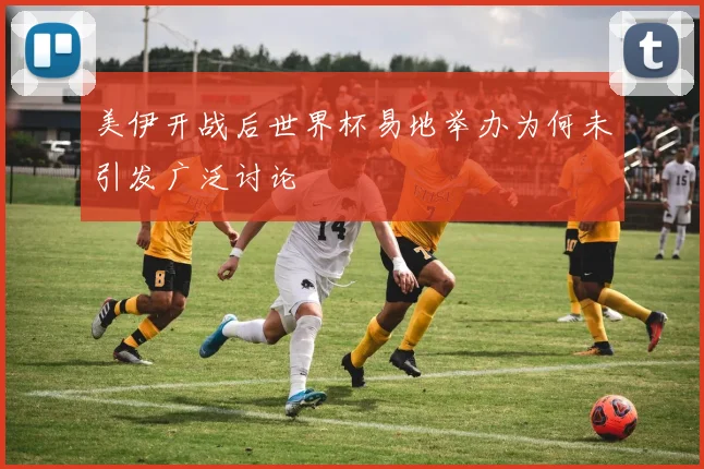 美伊开战后世界杯易地举办为何未引发广泛讨论