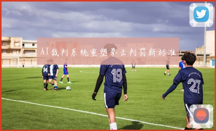 AI裁判系统重塑拳击判罚新标准