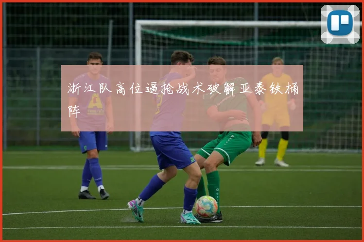 浙江队高位逼抢战术破解亚泰铁桶阵
