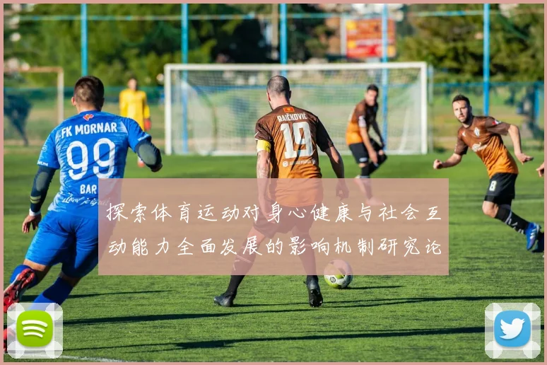 探索体育运动对身心健康与社会互动能力全面发展的影响机制研究论