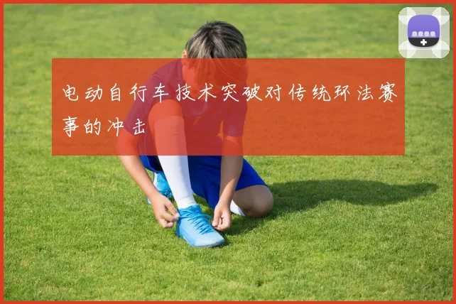 电动自行车技术突破对传统环法赛事的冲击