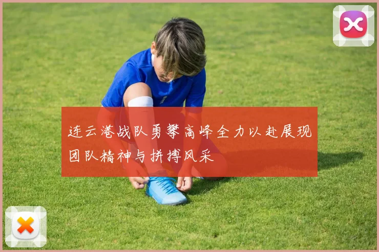 连云港战队勇攀高峰全力以赴展现团队精神与拼搏风采