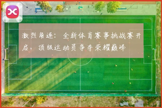 激烈角逐：全新体育赛事挑战赛开启，顶级运动员争夺荣耀巅峰