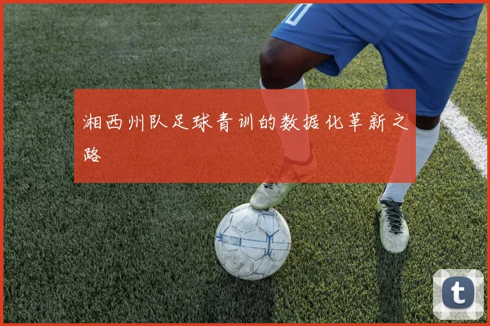 湘西州队足球青训的数据化革新之路